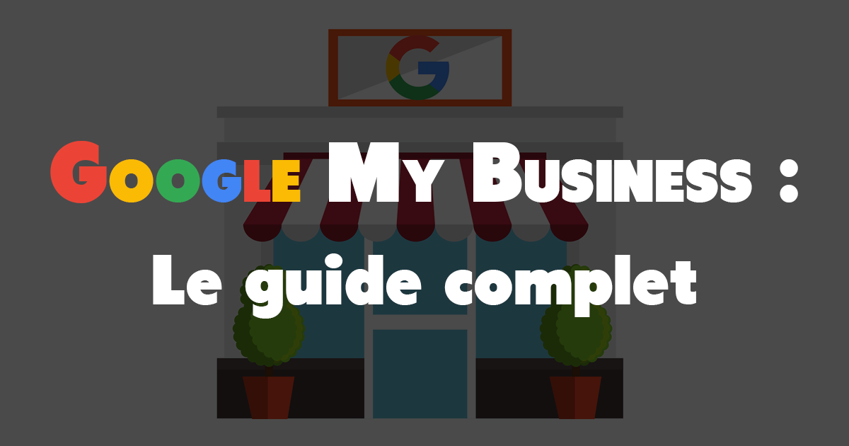 Google My Business : le guide complet